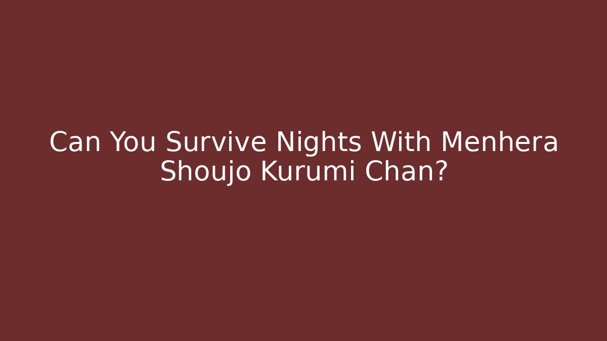 Can You Survive Nights With Menhera Shoujo Kurumi Chan? - Critter Realm