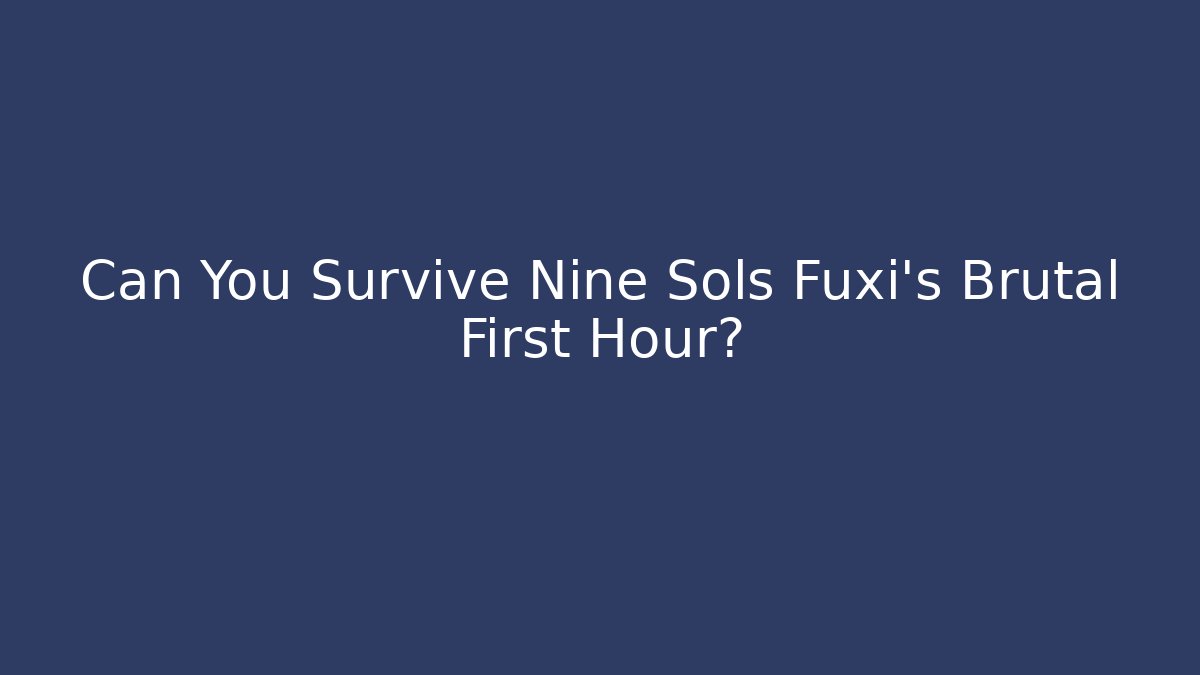 Can You Survive Nine Sols Fuxi's Brutal First Hour?