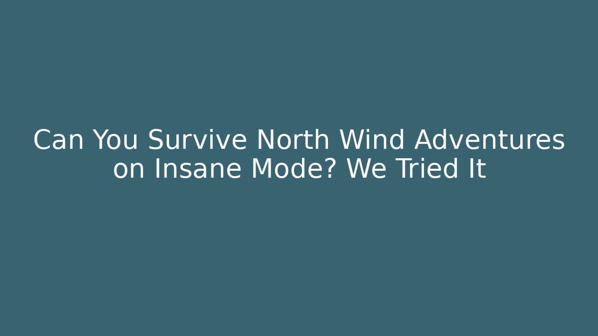 Can You Survive North Wind Adventures on Insane Mode? We Tried It