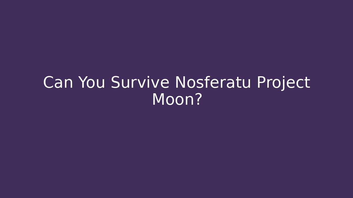 Can You Survive Nosferatu Project Moon?
