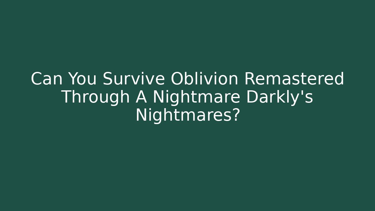 Can You Survive Oblivion Remastered Through A Nightmare Darkly's Nightmares?