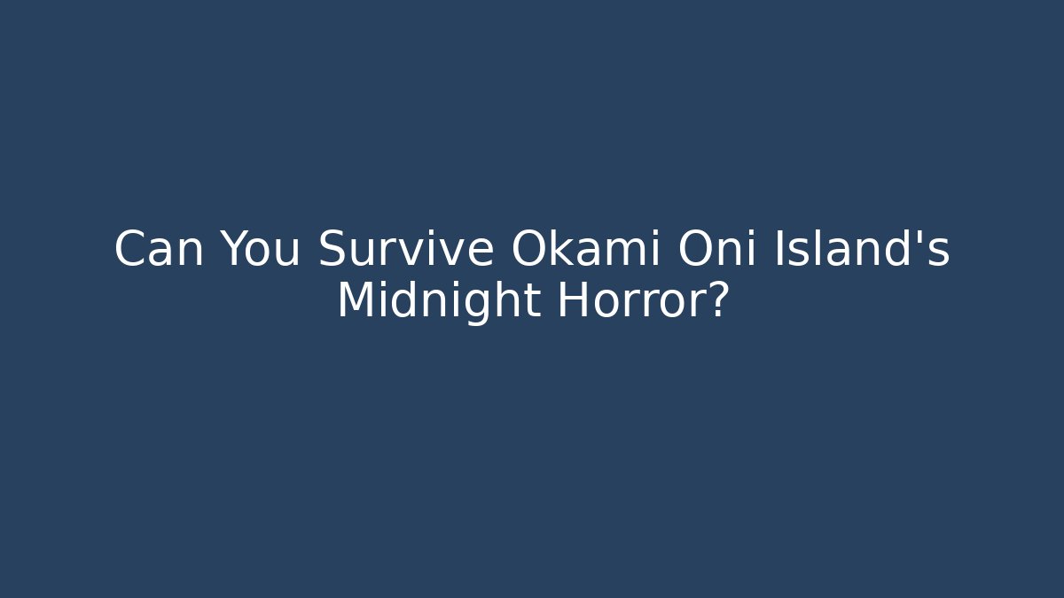 Can You Survive Okami Oni Island's Midnight Horror?
