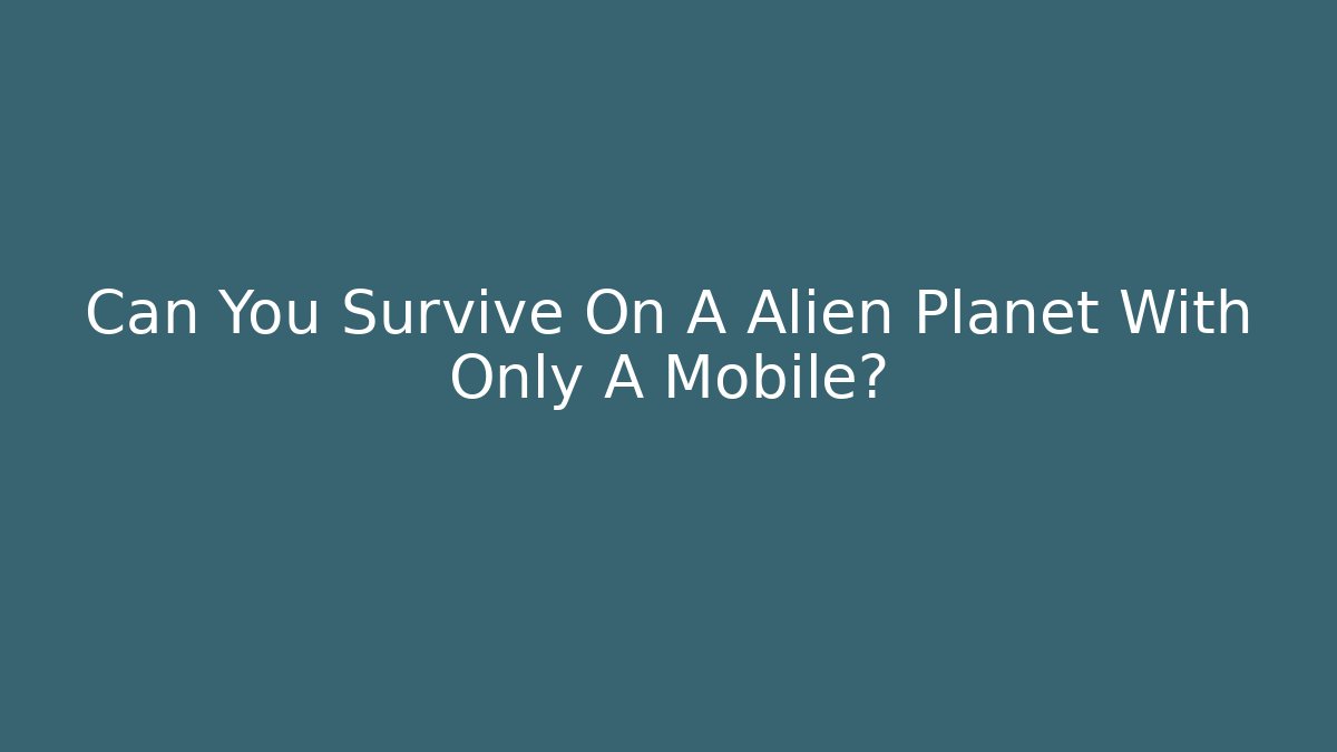Can You Survive On A Alien Planet With Only A Mobile?