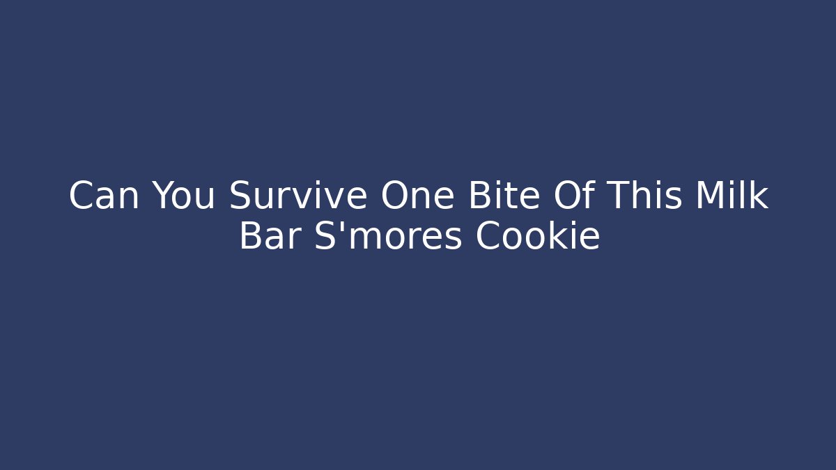 Can You Survive One Bite Of This Milk Bar S'mores Cookie