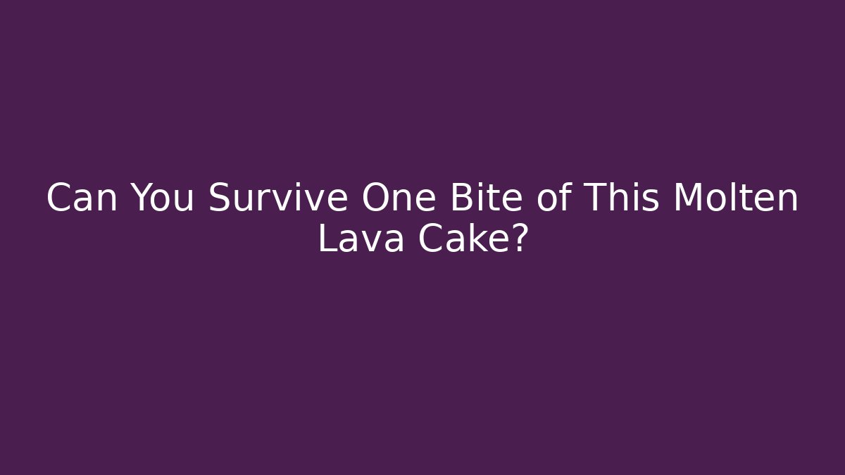 Can You Survive One Bite of This Molten Lava Cake?
