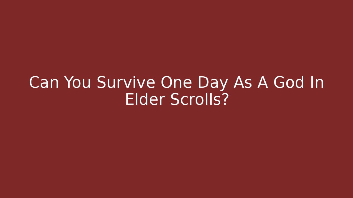 Can You Survive One Day As A God In Elder Scrolls?