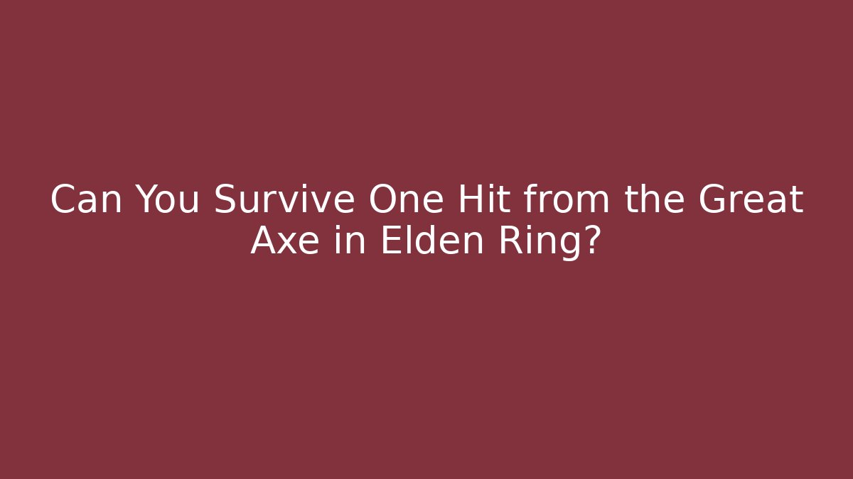 Can You Survive One Hit from the Great Axe in Elden Ring?