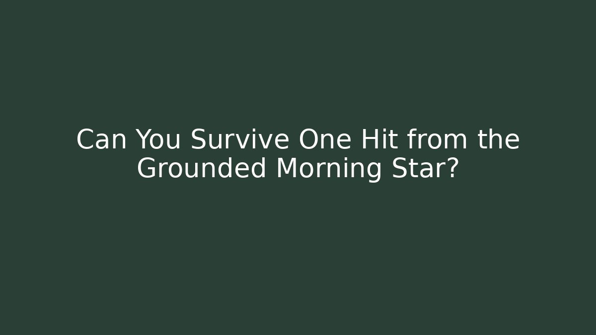 Can You Survive One Hit from the Grounded Morning Star?