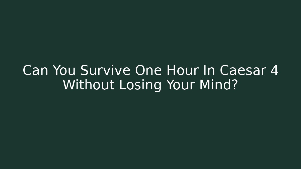 Can You Survive One Hour In Caesar 4 Without Losing Your Mind?