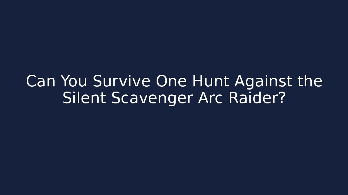 Can You Survive One Hunt Against the Silent Scavenger Arc Raider?