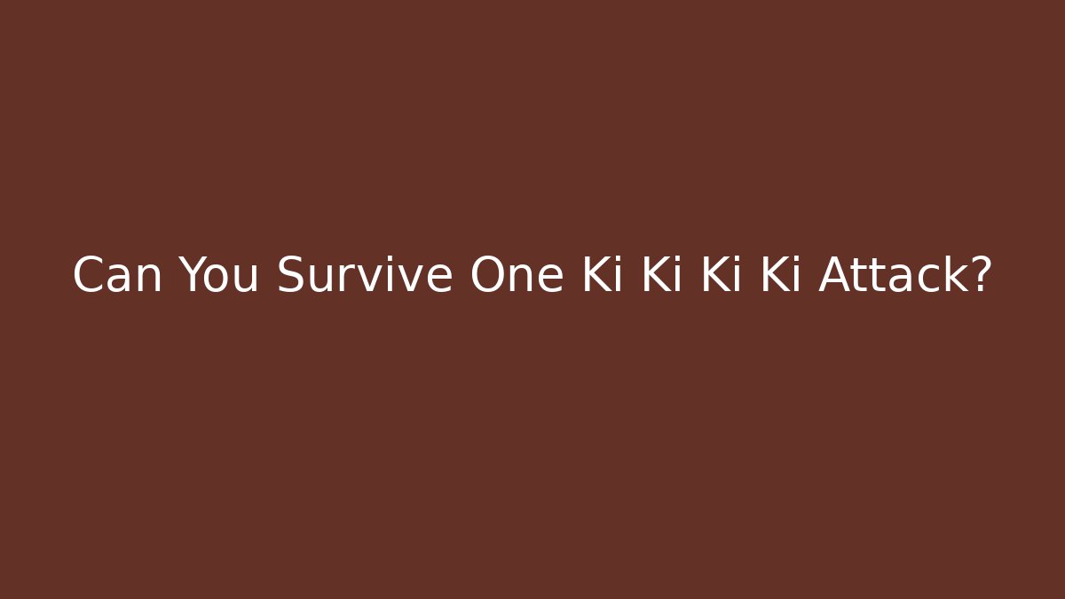 Can You Survive One Ki Ki Ki Ki Attack?