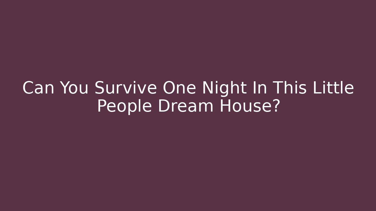 Can You Survive One Night In This Little People Dream House?