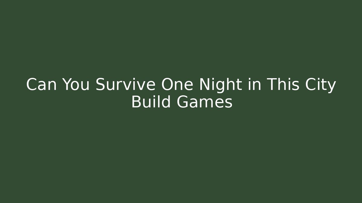 Can You Survive One Night in This City Build Games