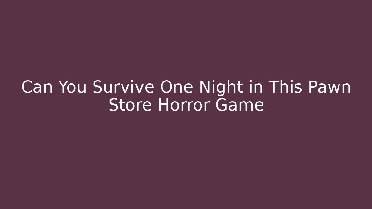Can You Survive One Night in This Pawn Store Horror Game