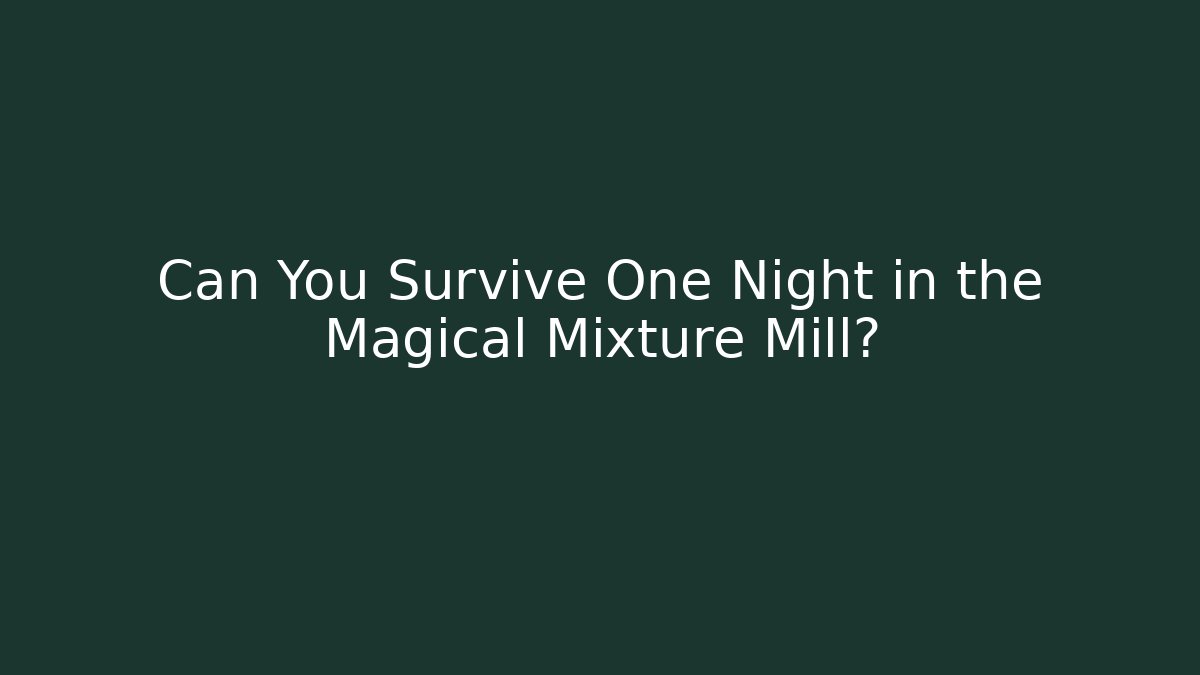 Can You Survive One Night in the Magical Mixture Mill?