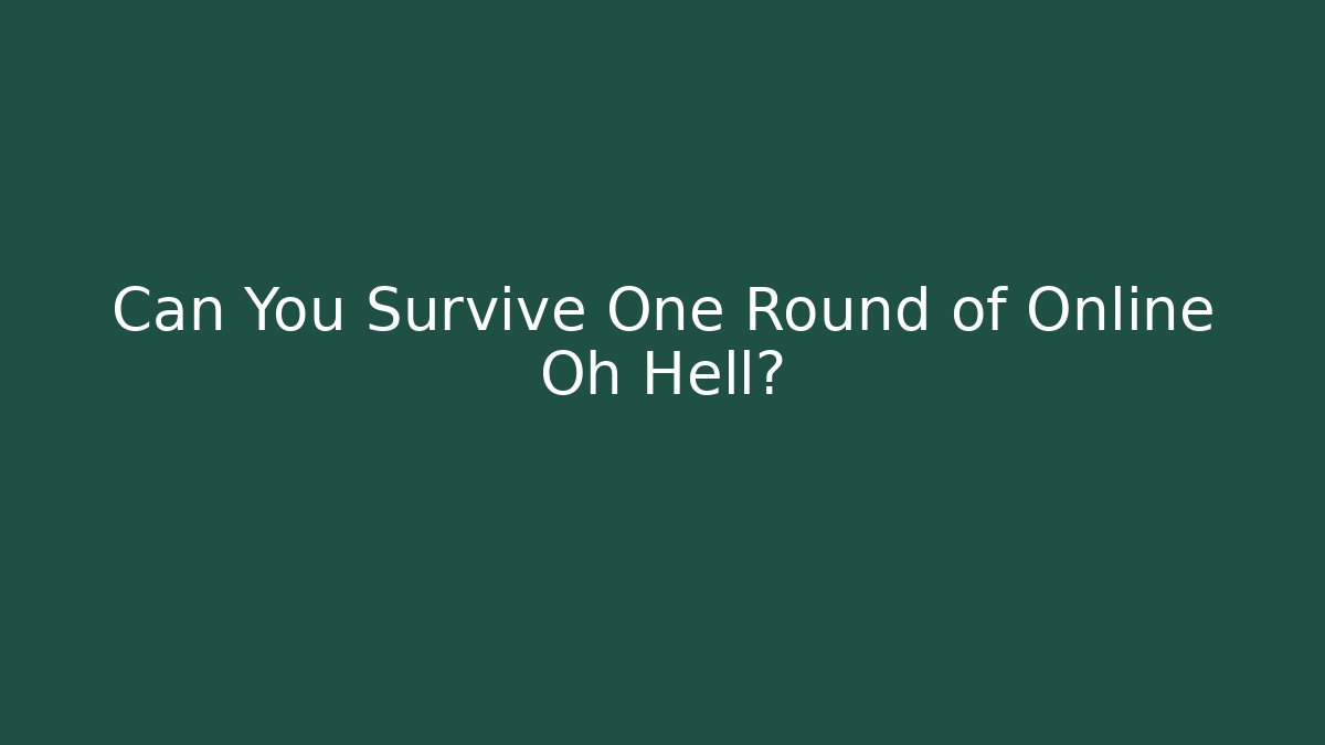 Can You Survive One Round of Online Oh Hell?