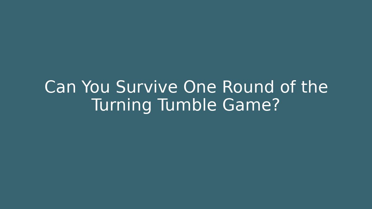 Can You Survive One Round of the Turning Tumble Game?