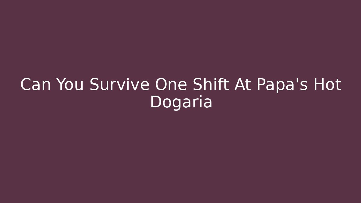 Can You Survive One Shift At Papa's Hot Dogaria