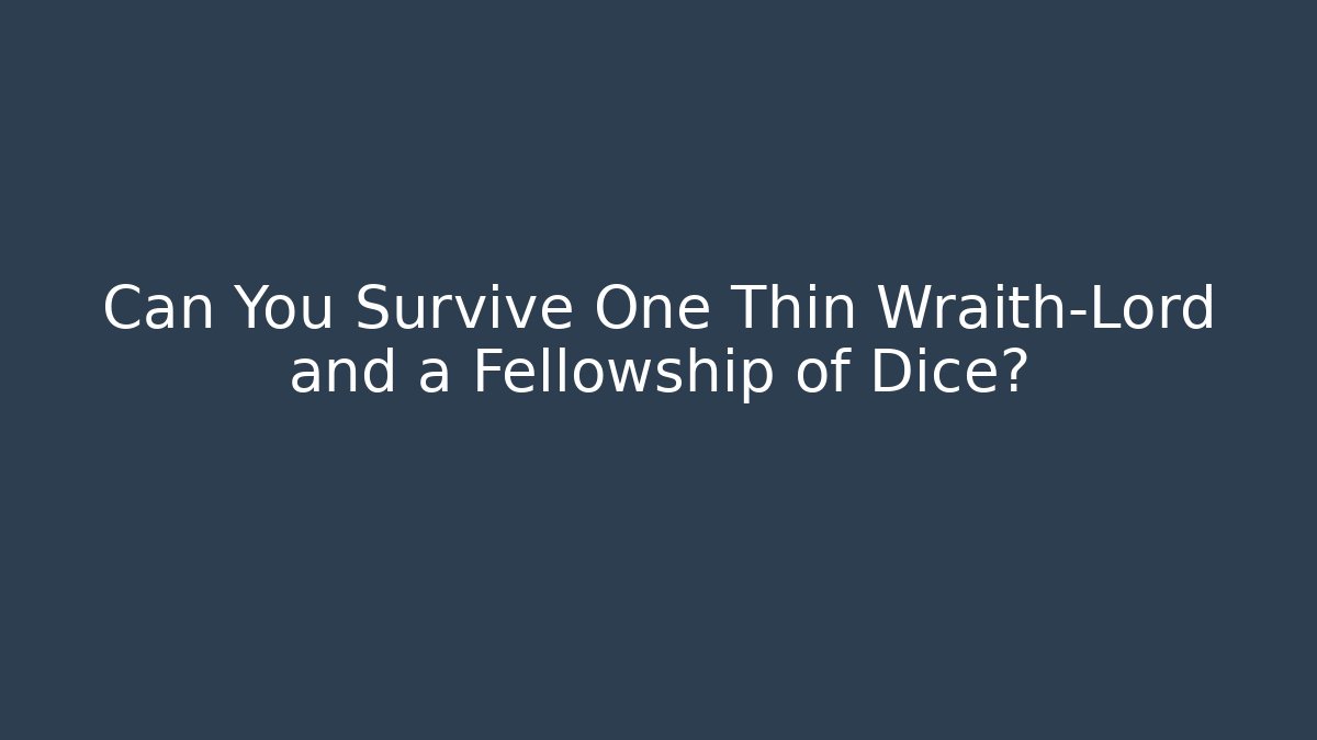 Can You Survive One Thin Wraith-Lord and a Fellowship of Dice?