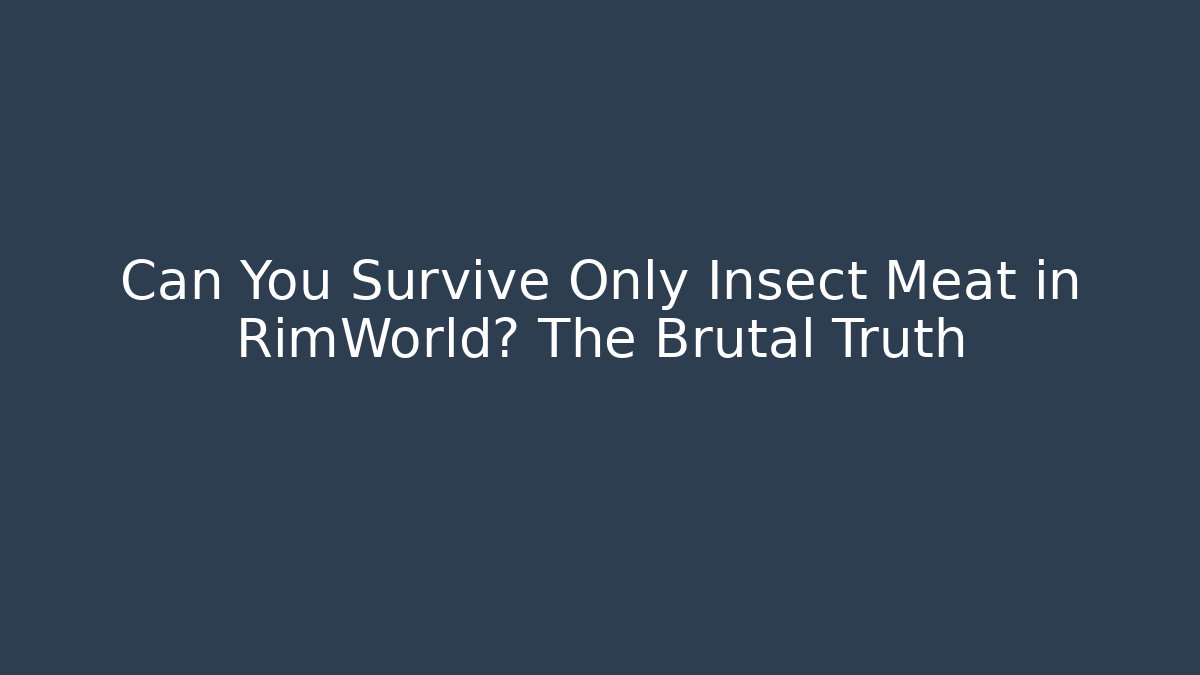 Can You Survive Only Insect Meat in RimWorld? The Brutal Truth