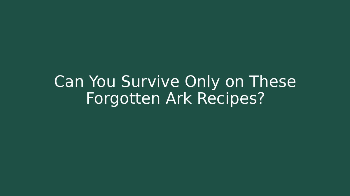 Can You Survive Only on These Forgotten Ark Recipes? - Critter Realm