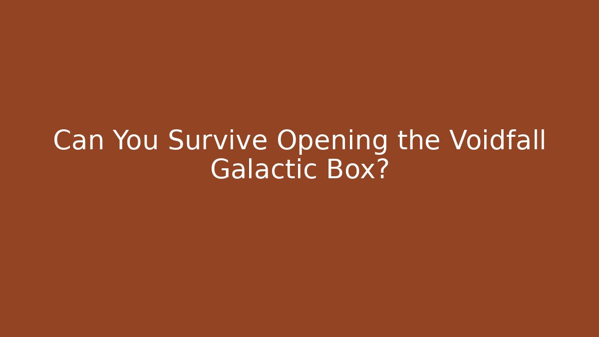 Can You Survive Opening the Voidfall Galactic Box?