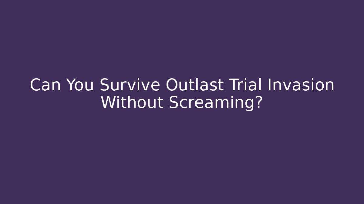 Can You Survive Outlast Trial Invasion Without Screaming?