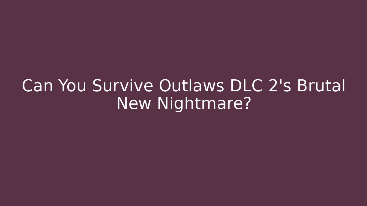 Can You Survive Outlaws DLC 2's Brutal New Nightmare?