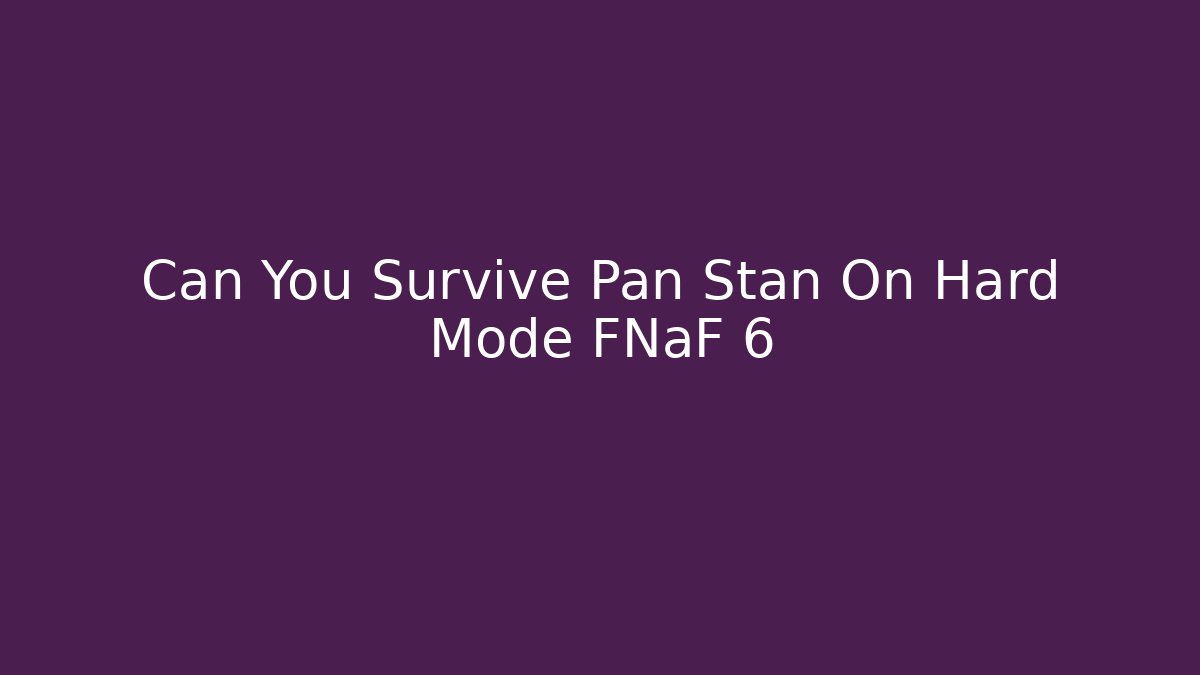 Can You Survive Pan Stan On Hard Mode FNaF 6