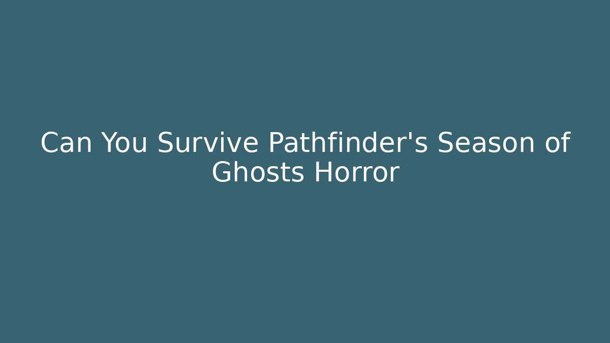 Can You Survive Pathfinder's Season of Ghosts Horror
