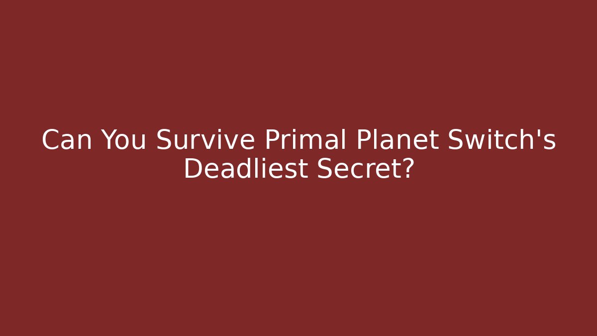 Can You Survive Primal Planet Switch's Deadliest Secret?