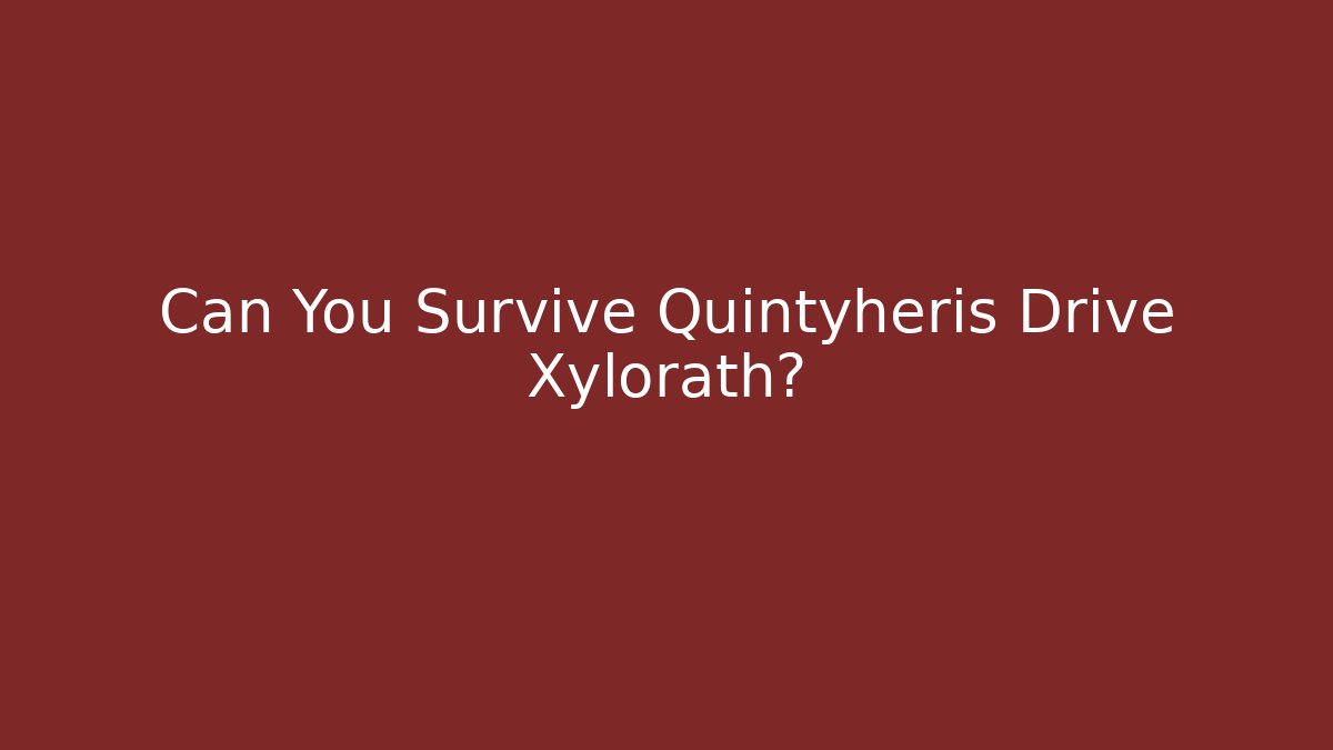 Can You Survive Quintyheris Drive Xylorath?