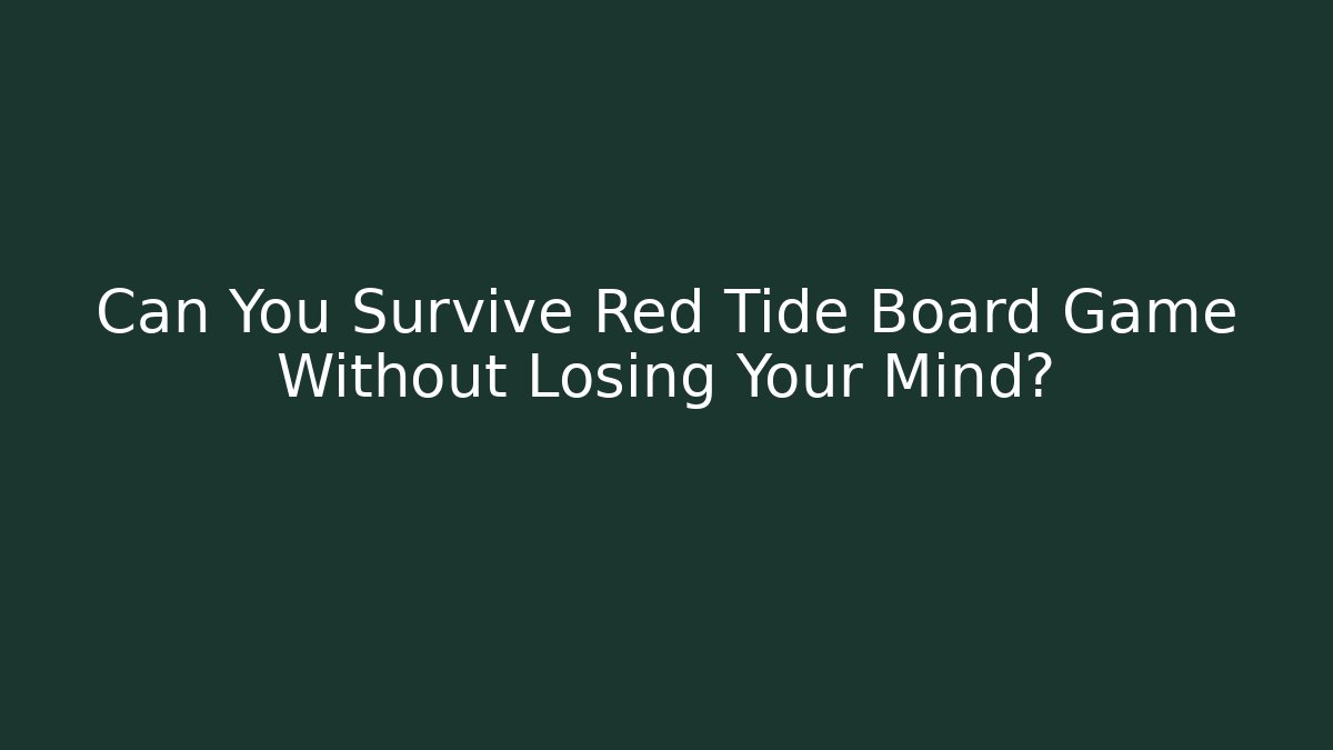 Can You Survive Red Tide Board Game Without Losing Your Mind?
