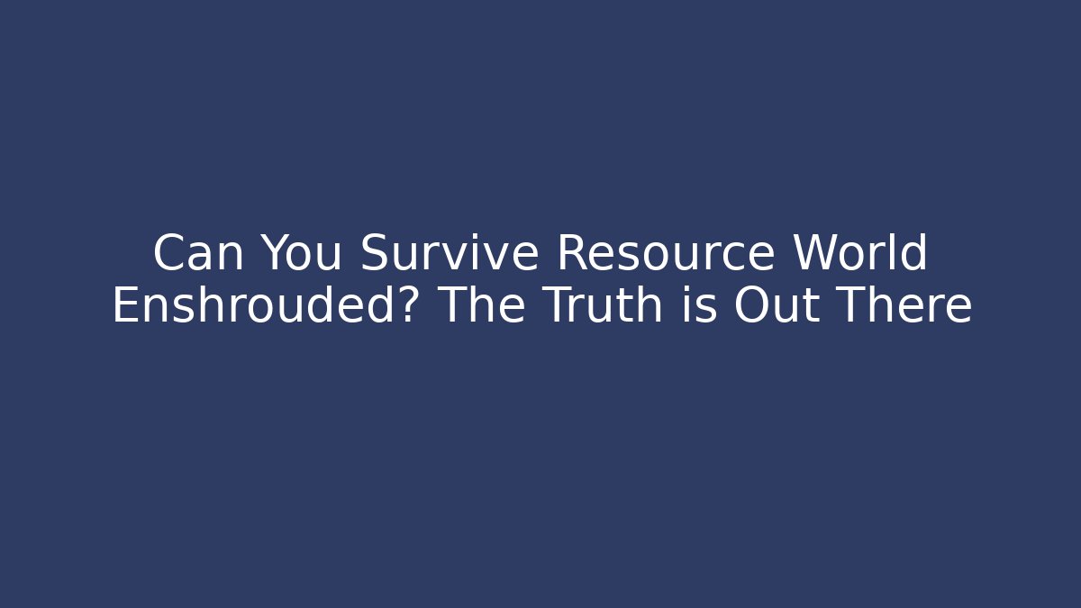 Can You Survive Resource World Enshrouded? The Truth is Out There