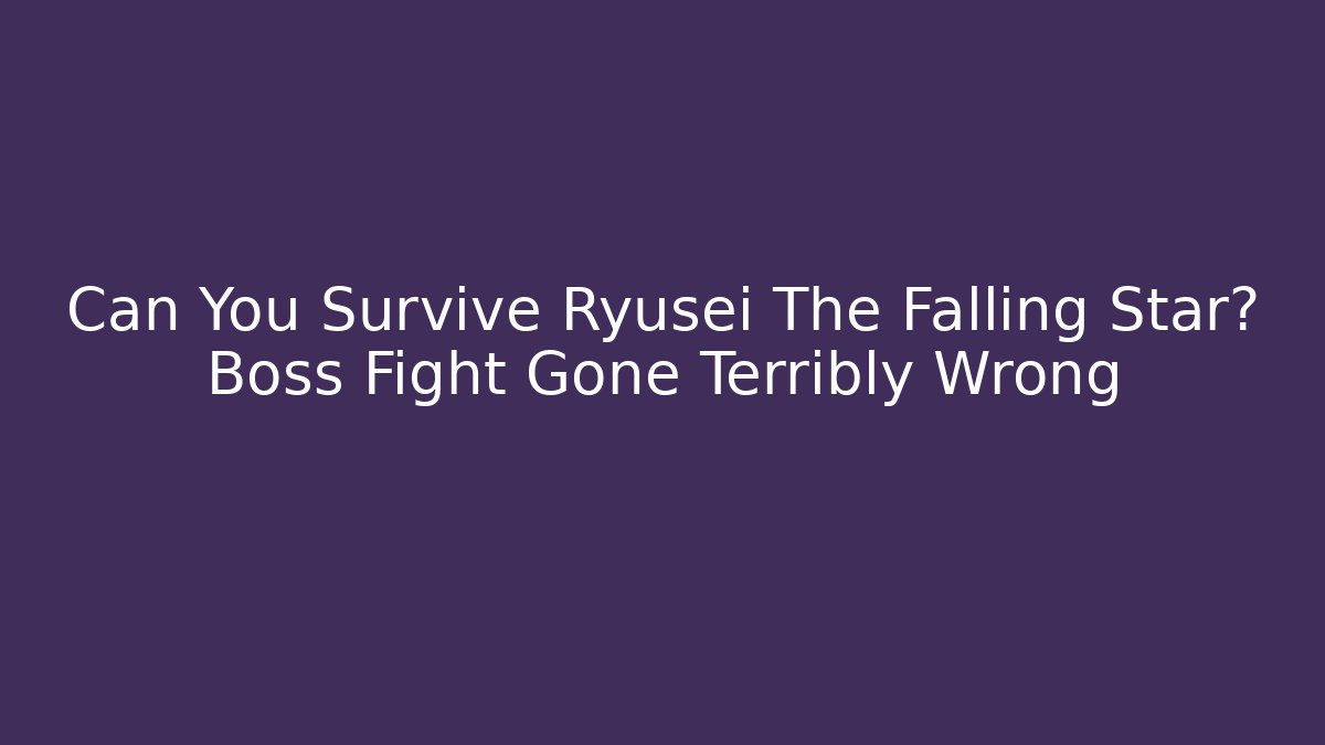 Can You Survive Ryusei The Falling Star? Boss Fight Gone Terribly Wrong