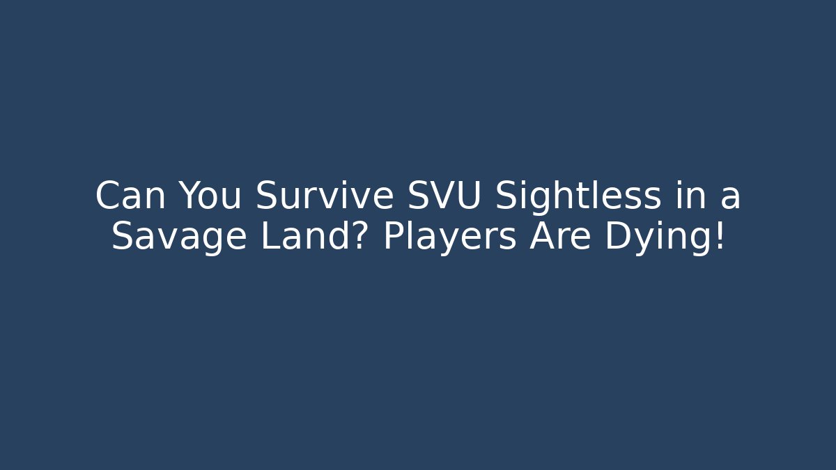 Can You Survive SVU Sightless in a Savage Land? Players Are Dying!
