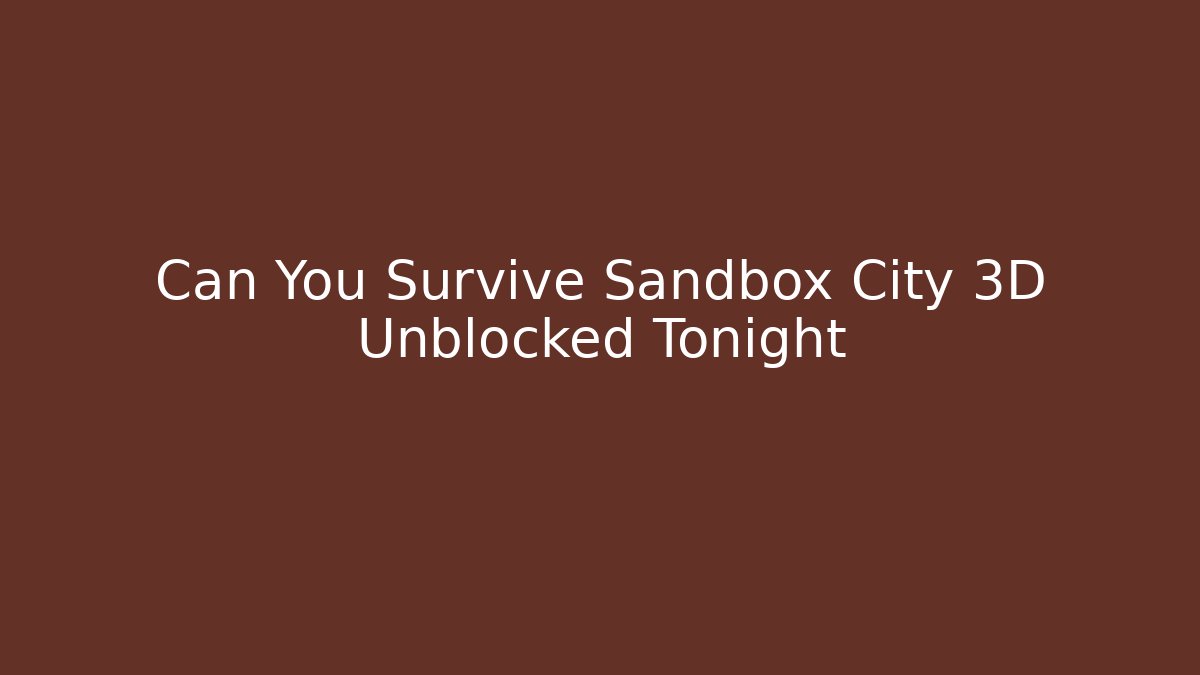 Can You Survive Sandbox City 3D Unblocked Tonight
