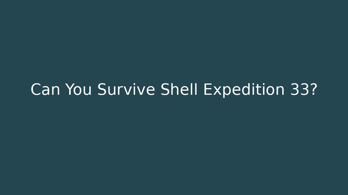 Can You Survive Shell Expedition 33?