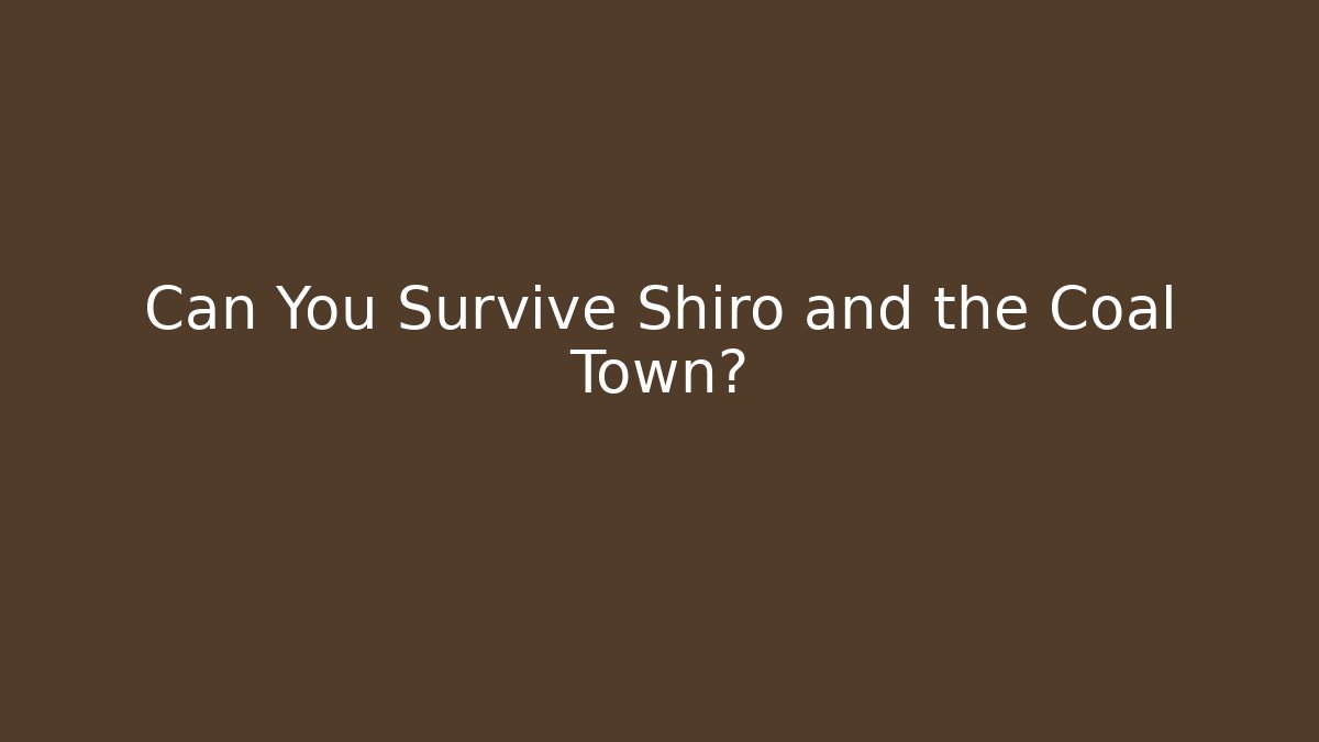 Can You Survive Shiro and the Coal Town?
