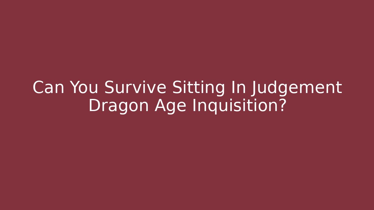 Can You Survive Sitting In Judgement Dragon Age Inquisition?
