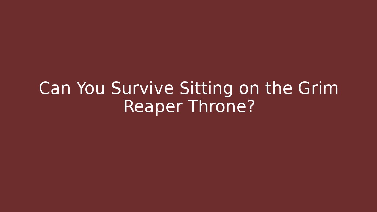 Can You Survive Sitting on the Grim Reaper Throne?