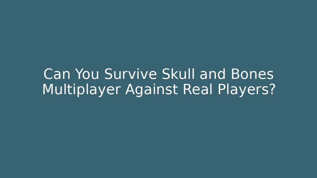Can You Survive Skull and Bones Multiplayer Against Real Players?