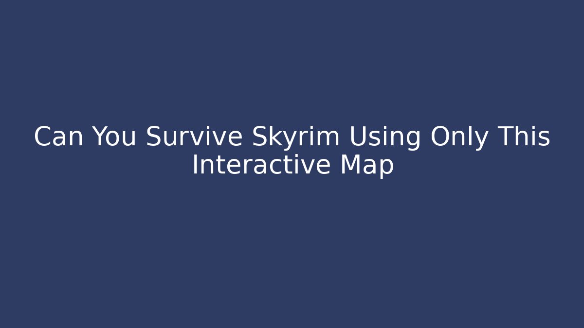 Can You Survive Skyrim Using Only This Interactive Map - Critter Realm