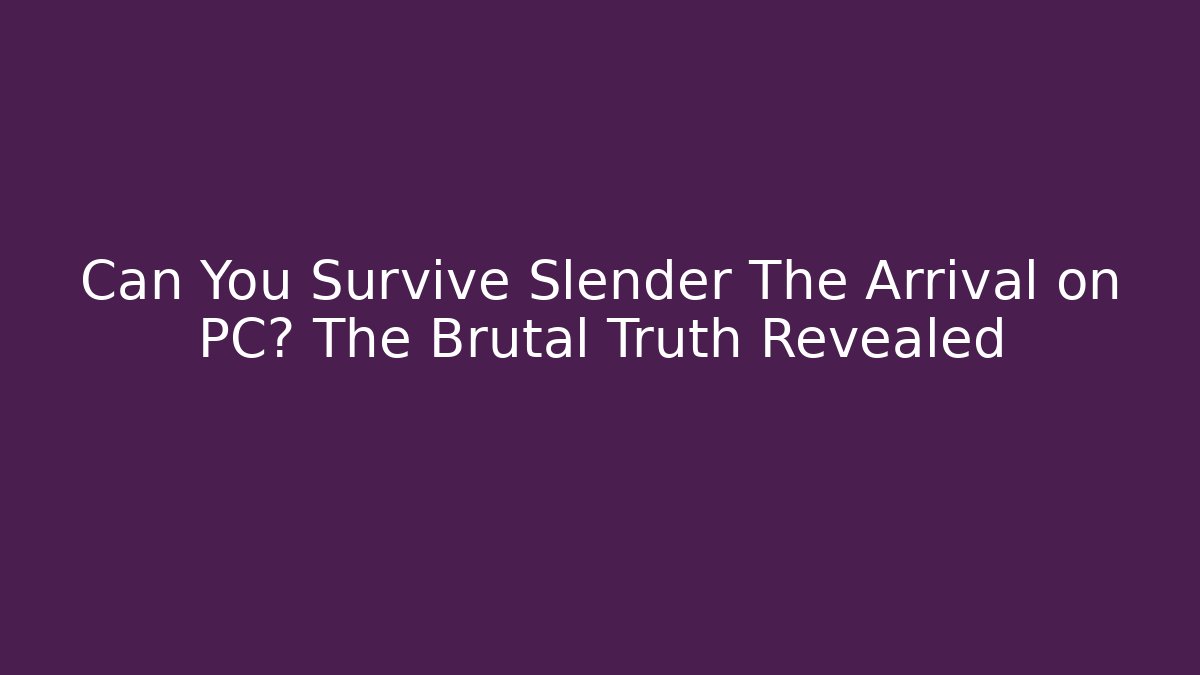 Can You Survive Slender The Arrival on PC? The Brutal Truth Revealed