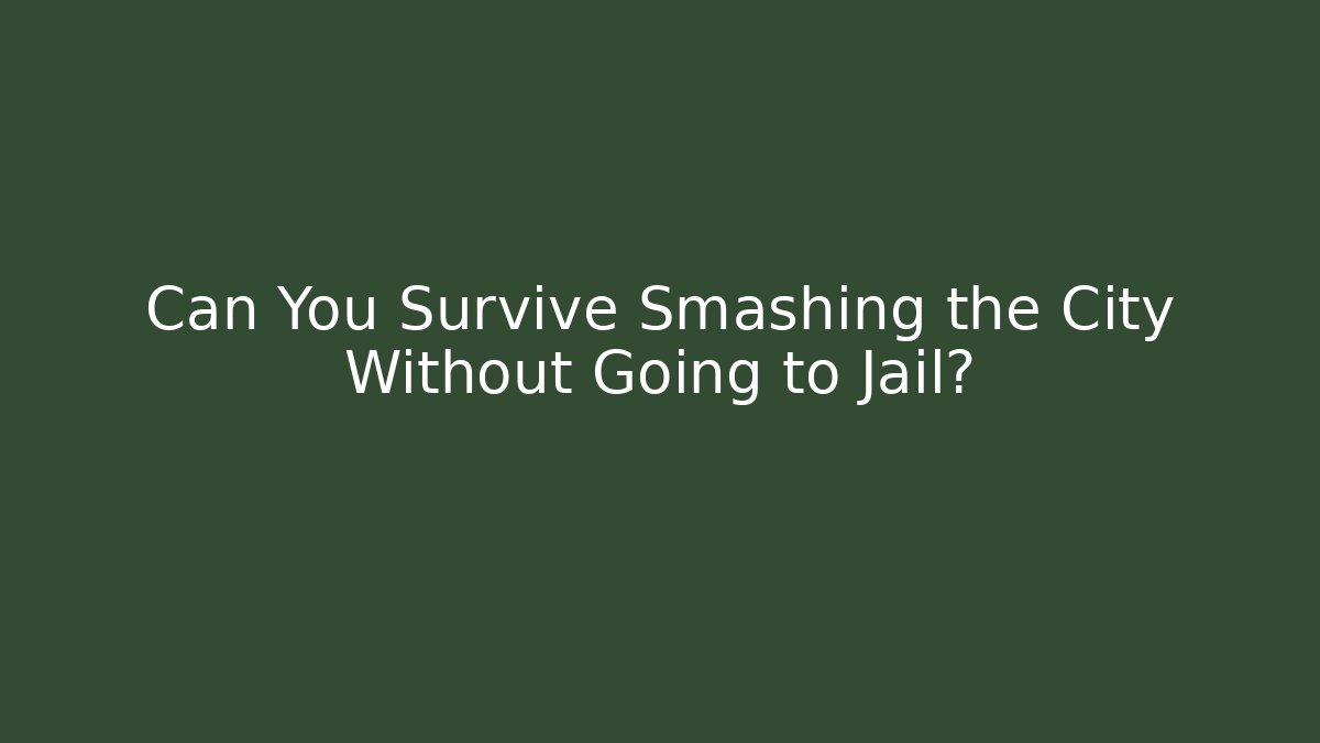 Can You Survive Smashing the City Without Going to Jail?