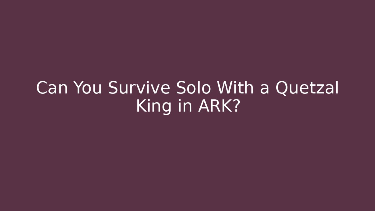 Can You Survive Solo With a Quetzal King in ARK?