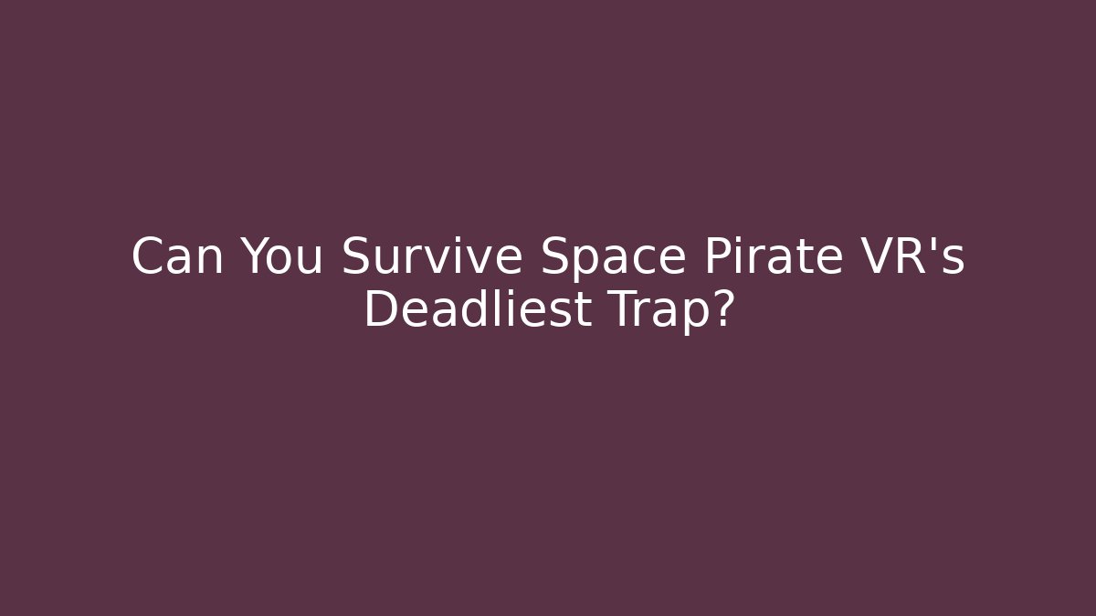 Can You Survive Space Pirate VR’s Deadliest Trap?