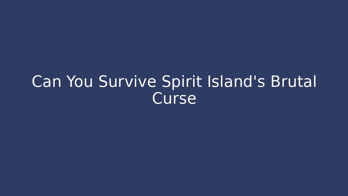 Can You Survive Spirit Island's Brutal Curse