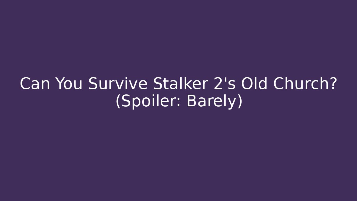 Can You Survive Stalker 2's Old Church? (Spoiler: Barely)