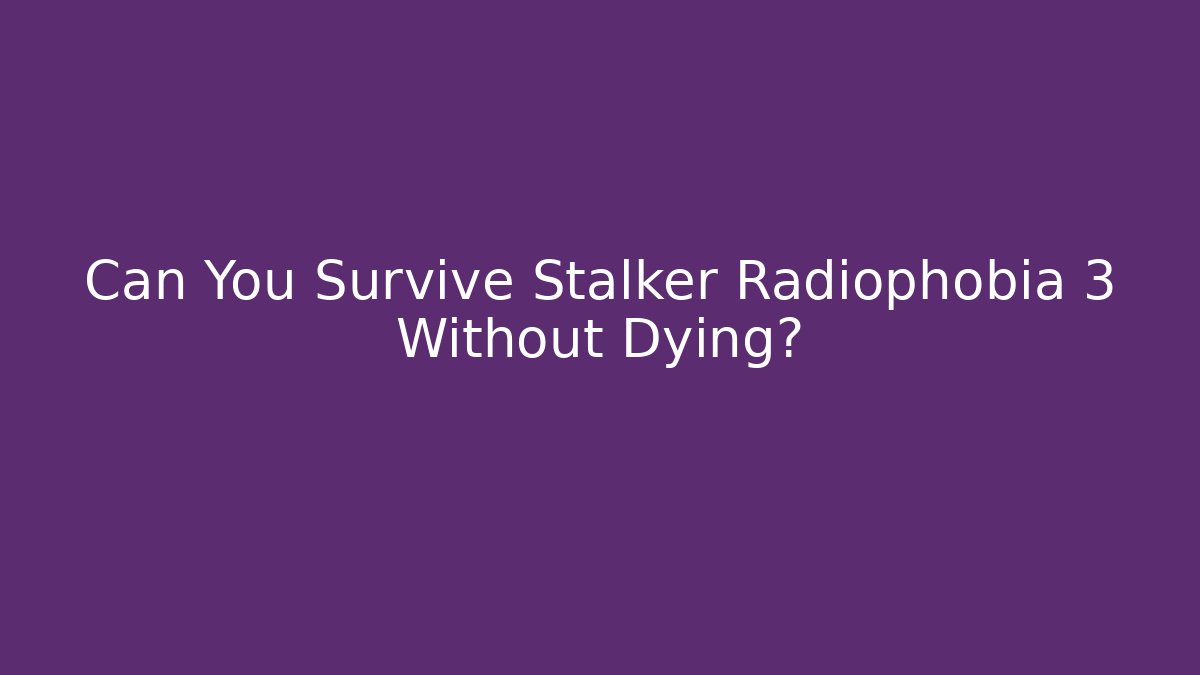 Can You Survive Stalker Radiophobia 3 Without Dying?